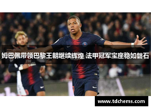 姆巴佩带领巴黎王朝继续辉煌 法甲冠军宝座稳如磐石 姆巴佩带领巴黎王朝继续辉煌 法甲冠军宝座稳如磐石