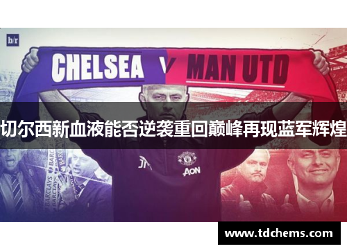 切尔西新血液能否逆袭重回巅峰再现蓝军辉煌
