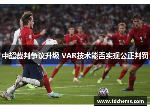 中超裁判争议升级 VAR技术能否实现公正判罚 中超裁判争议升级 VAR技术能否实现公正判罚