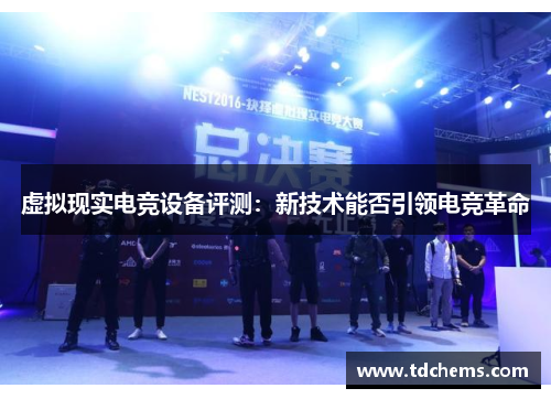 虚拟现实电竞设备评测:新技术能否引领电竞革命 虚拟现实电竞设备评测:新技术能否引领电竞革命
