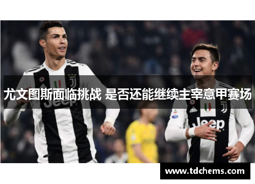 尤文图斯面临挑战 是否还能继续主宰意甲赛场