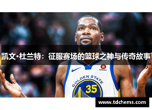凯文·杜兰特:征服赛场的篮球之神与传奇故事 凯文·杜兰特:征服赛场的篮球之神与传奇故事