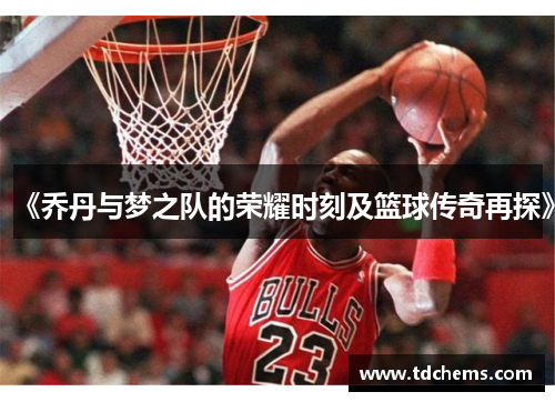《乔丹与梦之队的荣耀时刻及篮球传奇再探》